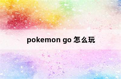 pokemon go 怎么玩